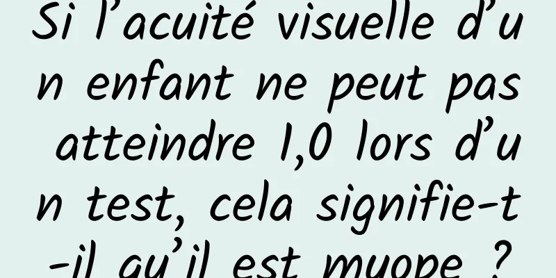 Si l’acuité visuelle d’un enfant ne peut pas atteindre 1,0 lors d’un test, cela signifie-t-il qu’il est myope ?