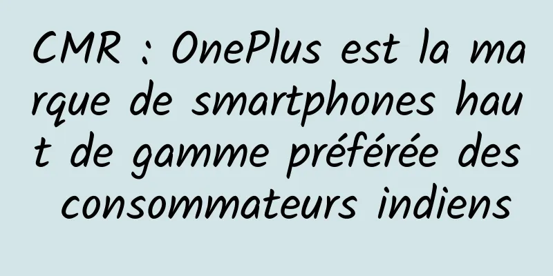 CMR : OnePlus est la marque de smartphones haut de gamme préférée des consommateurs indiens