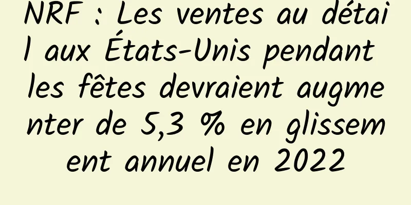 NRF : Les ventes au détail aux États-Unis pendant les fêtes devraient augmenter de 5,3 % en glissement annuel en 2022