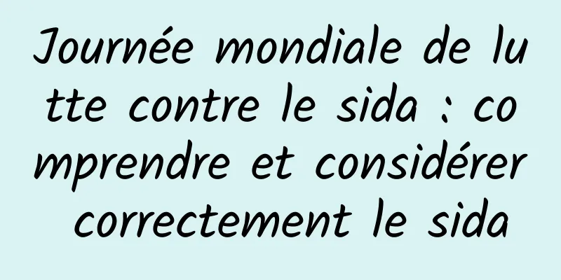 Journée mondiale de lutte contre le sida : comprendre et considérer correctement le sida