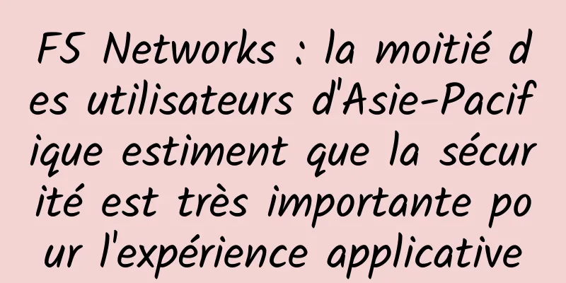 F5 Networks : la moitié des utilisateurs d'Asie-Pacifique estiment que la sécurité est très importante pour l'expérience applicative