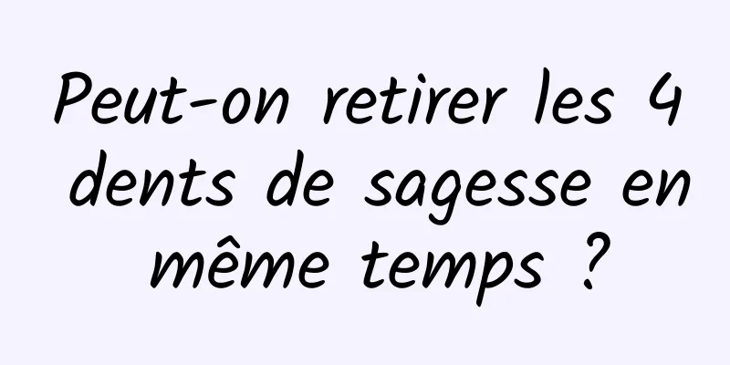 Peut-on retirer les 4 dents de sagesse en même temps ?