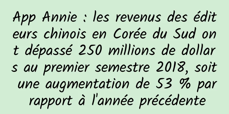 App Annie : les revenus des éditeurs chinois en Corée du Sud ont dépassé 250 millions de dollars au premier semestre 2018, soit une augmentation de 53 % par rapport à l'année précédente
