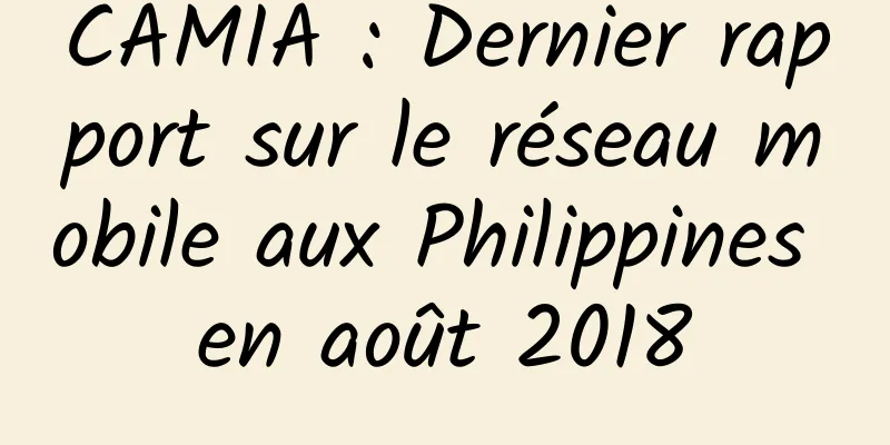 CAMIA : Dernier rapport sur le réseau mobile aux Philippines en août 2018
