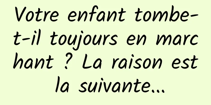 Votre enfant tombe-t-il toujours en marchant ? La raison est la suivante...