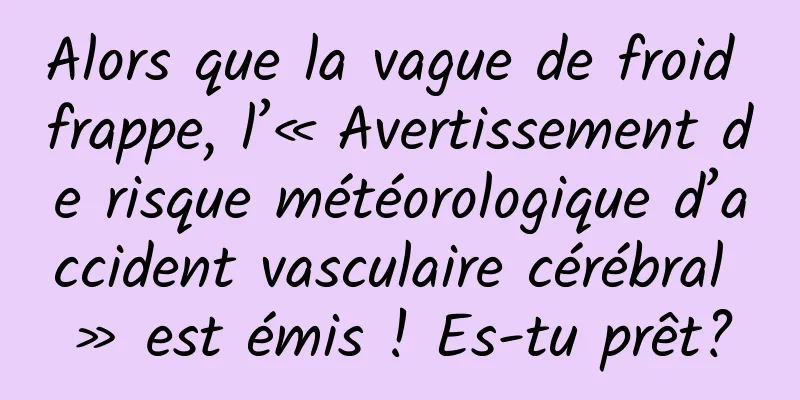 Alors que la vague de froid frappe, l’« Avertissement de risque météorologique d’accident vasculaire cérébral » est émis ! Es-tu prêt?