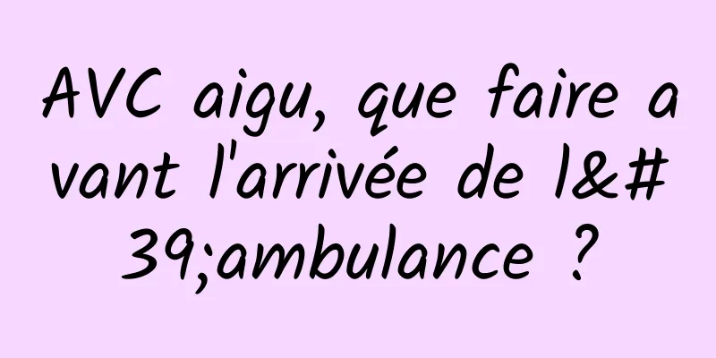 AVC aigu, que faire avant l'arrivée de l'ambulance ?