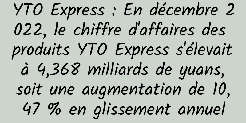 YTO Express : En décembre 2022, le chiffre d'affaires des produits YTO Express s'élevait à 4,368 milliards de yuans, soit une augmentation de 10,47 % en glissement annuel