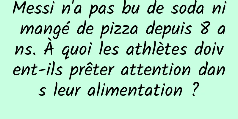 Messi n'a pas bu de soda ni mangé de pizza depuis 8 ans. À quoi les athlètes doivent-ils prêter attention dans leur alimentation ?