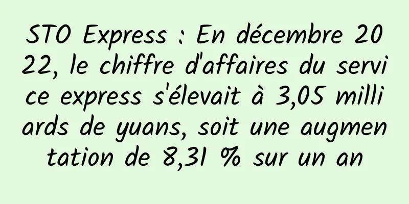 STO Express : En décembre 2022, le chiffre d'affaires du service express s'élevait à 3,05 milliards de yuans, soit une augmentation de 8,31 % sur un an