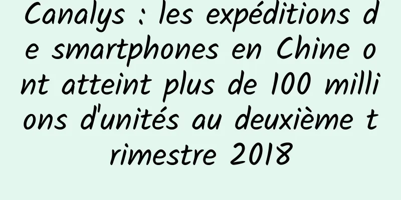 Canalys : les expéditions de smartphones en Chine ont atteint plus de 100 millions d'unités au deuxième trimestre 2018