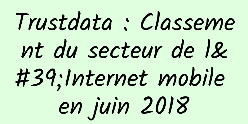 Trustdata : Classement du secteur de l'Internet mobile en juin 2018