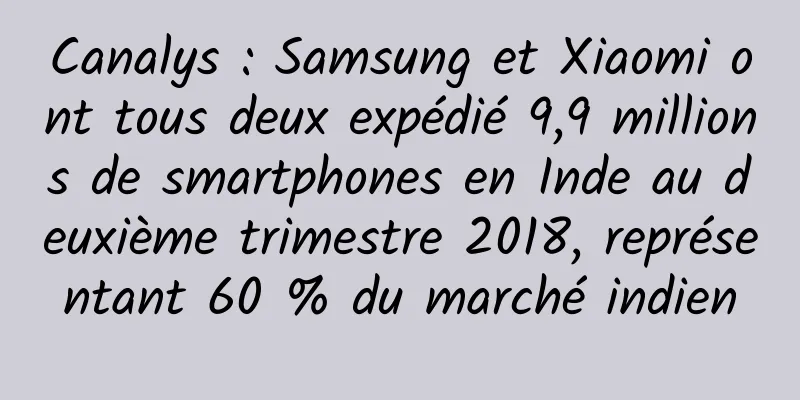 Canalys : Samsung et Xiaomi ont tous deux expédié 9,9 millions de smartphones en Inde au deuxième trimestre 2018, représentant 60 % du marché indien