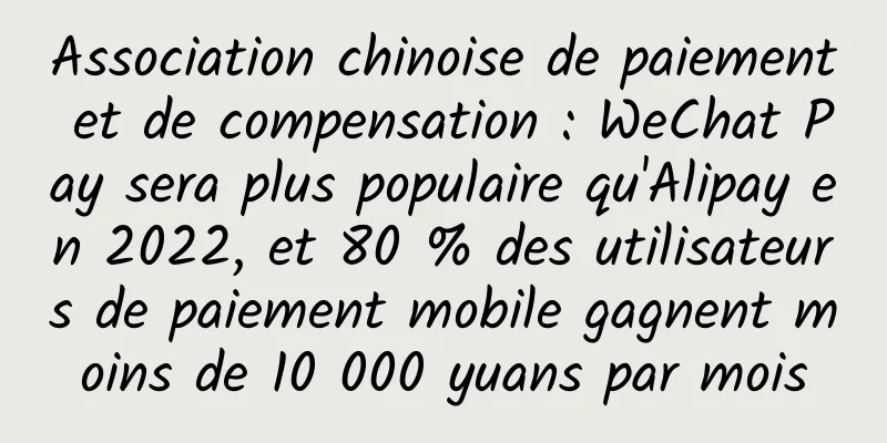 Association chinoise de paiement et de compensation : WeChat Pay sera plus populaire qu'Alipay en 2022, et 80 % des utilisateurs de paiement mobile gagnent moins de 10 000 yuans par mois
