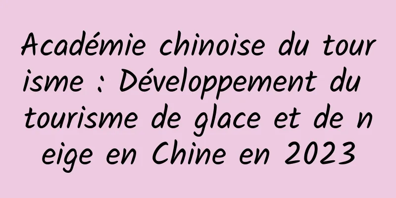 Académie chinoise du tourisme : Développement du tourisme de glace et de neige en Chine en 2023