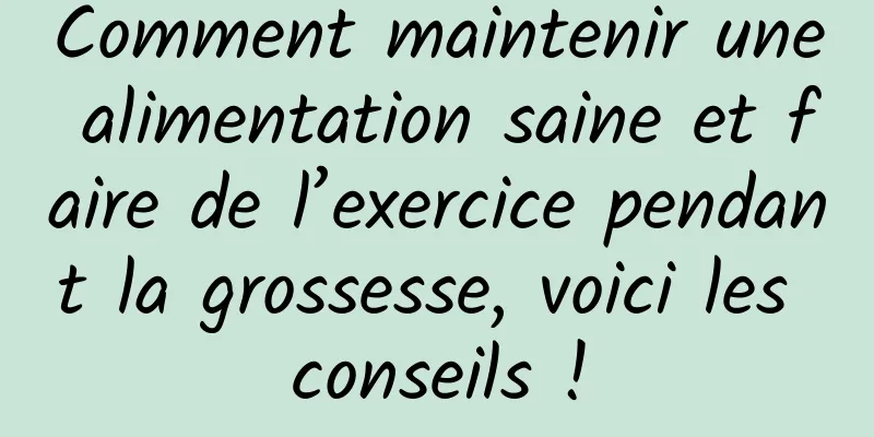 Comment maintenir une alimentation saine et faire de l’exercice pendant la grossesse, voici les conseils !