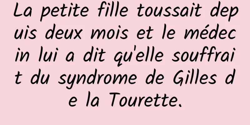 La petite fille toussait depuis deux mois et le médecin lui a dit qu'elle souffrait du syndrome de Gilles de la Tourette.