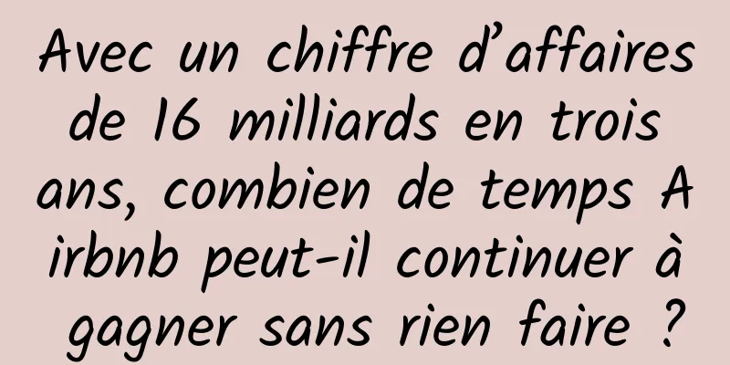 Avec un chiffre d’affaires de 16 milliards en trois ans, combien de temps Airbnb peut-il continuer à gagner sans rien faire ?