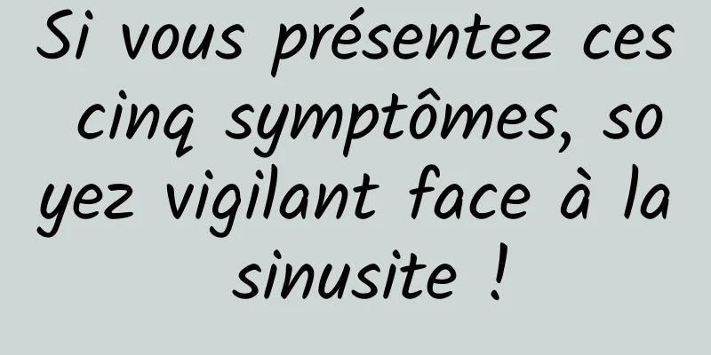 Si vous présentez ces cinq symptômes, soyez vigilant face à la sinusite !