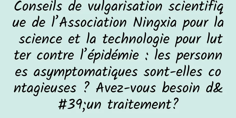 Conseils de vulgarisation scientifique de l’Association Ningxia pour la science et la technologie pour lutter contre l’épidémie : les personnes asymptomatiques sont-elles contagieuses ? Avez-vous besoin d'un traitement?