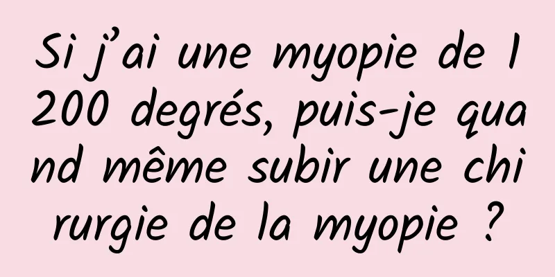 Si j’ai une myopie de 1200 degrés, puis-je quand même subir une chirurgie de la myopie ?