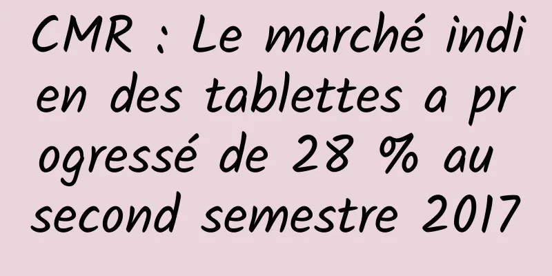 CMR : Le marché indien des tablettes a progressé de 28 % au second semestre 2017