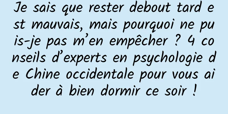 Je sais que rester debout tard est mauvais, mais pourquoi ne puis-je pas m’en empêcher ? 4 conseils d’experts en psychologie de Chine occidentale pour vous aider à bien dormir ce soir !