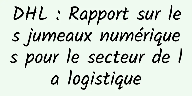 DHL : Rapport sur les jumeaux numériques pour le secteur de la logistique