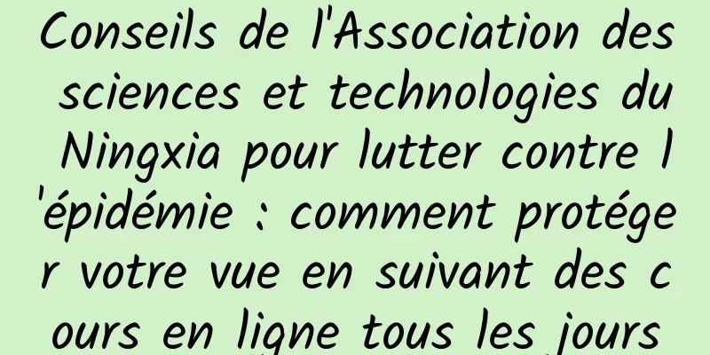 Conseils de l'Association des sciences et technologies du Ningxia pour lutter contre l'épidémie : comment protéger votre vue en suivant des cours en ligne tous les jours