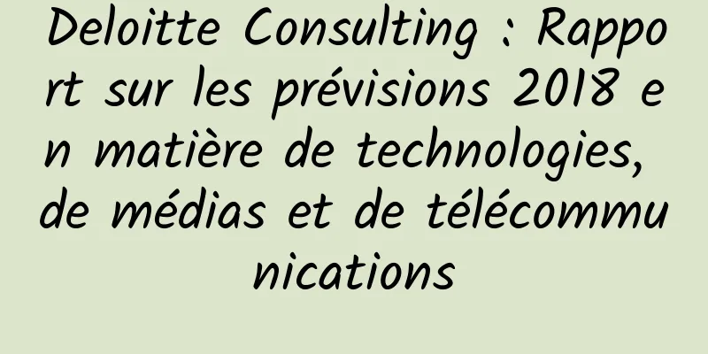 Deloitte Consulting : Rapport sur les prévisions 2018 en matière de technologies, de médias et de télécommunications