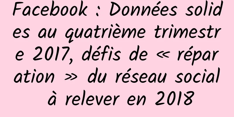 Facebook : Données solides au quatrième trimestre 2017, défis de « réparation » du réseau social à relever en 2018