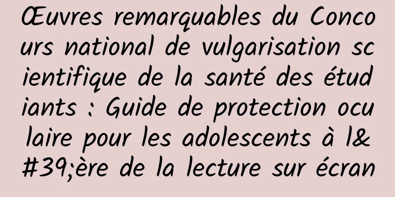 Œuvres remarquables du Concours national de vulgarisation scientifique de la santé des étudiants : Guide de protection oculaire pour les adolescents à l'ère de la lecture sur écran