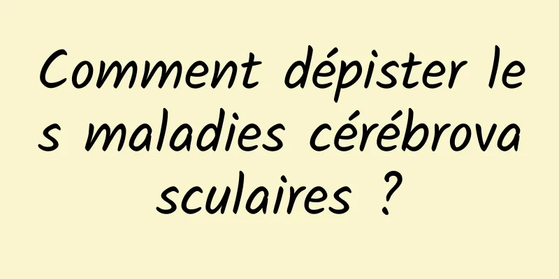 Comment dépister les maladies cérébrovasculaires ?