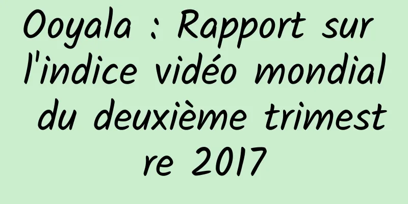 Ooyala : Rapport sur l'indice vidéo mondial du deuxième trimestre 2017