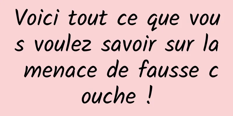 Voici tout ce que vous voulez savoir sur la menace de fausse couche !