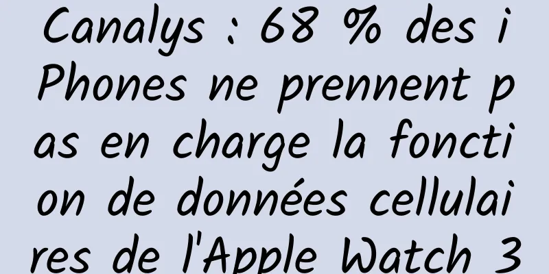 Canalys : 68 % des iPhones ne prennent pas en charge la fonction de données cellulaires de l'Apple Watch 3