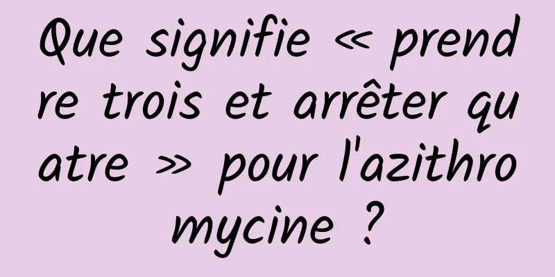 Que signifie « prendre trois et arrêter quatre » pour l'azithromycine ?