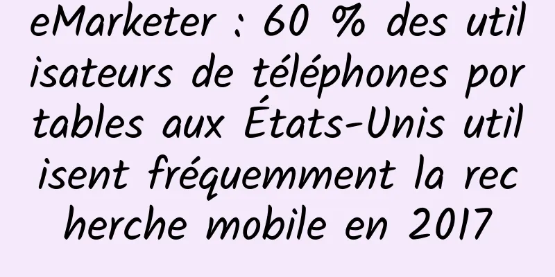 eMarketer : 60 % des utilisateurs de téléphones portables aux États-Unis utilisent fréquemment la recherche mobile en 2017