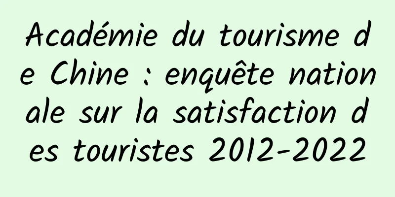 Académie du tourisme de Chine : enquête nationale sur la satisfaction des touristes 2012-2022
