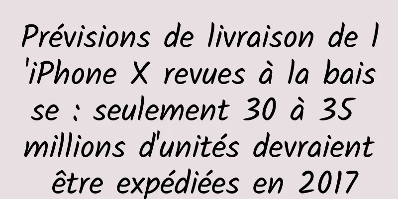 Prévisions de livraison de l'iPhone X revues à la baisse : seulement 30 à 35 millions d'unités devraient être expédiées en 2017