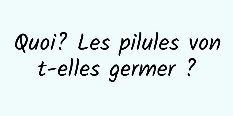 Quoi? Les pilules vont-elles germer ?