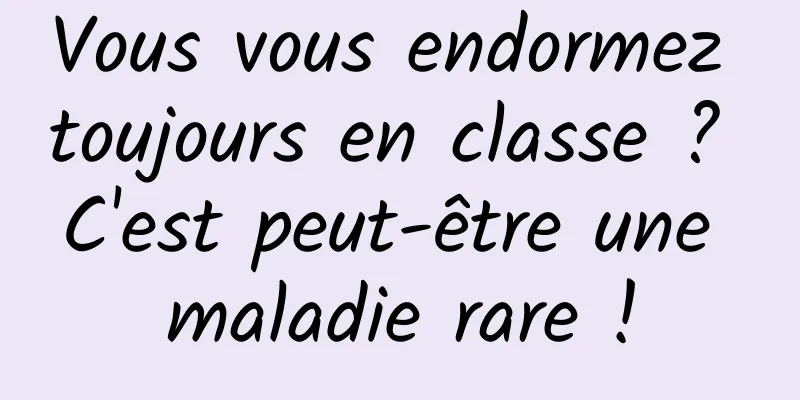 Vous vous endormez toujours en classe ? C'est peut-être une maladie rare !