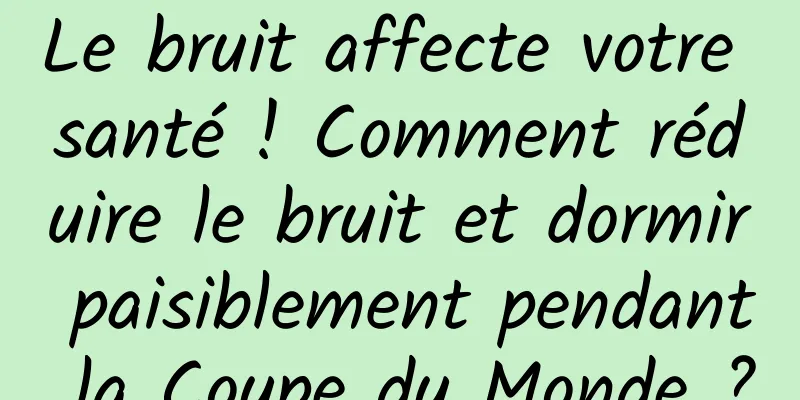 Le bruit affecte votre santé ! Comment réduire le bruit et dormir paisiblement pendant la Coupe du Monde ?