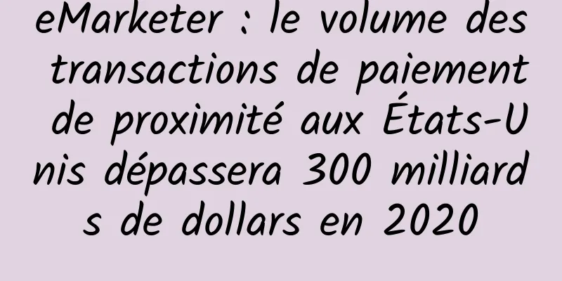 eMarketer : le volume des transactions de paiement de proximité aux États-Unis dépassera 300 milliards de dollars en 2020