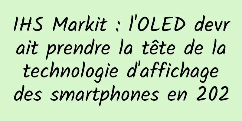 IHS Markit : l'OLED devrait prendre la tête de la technologie d'affichage des smartphones en 2020