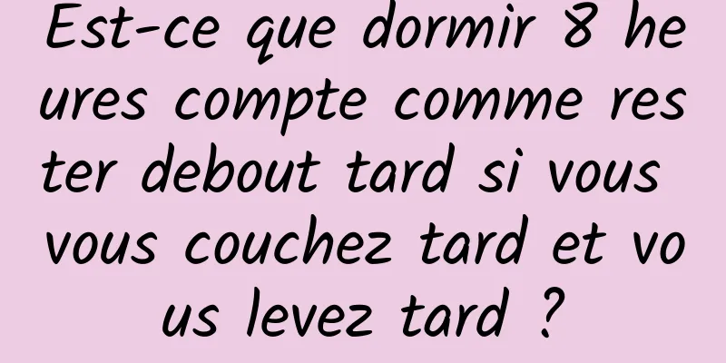 Est-ce que dormir 8 heures compte comme rester debout tard si vous vous couchez tard et vous levez tard ?