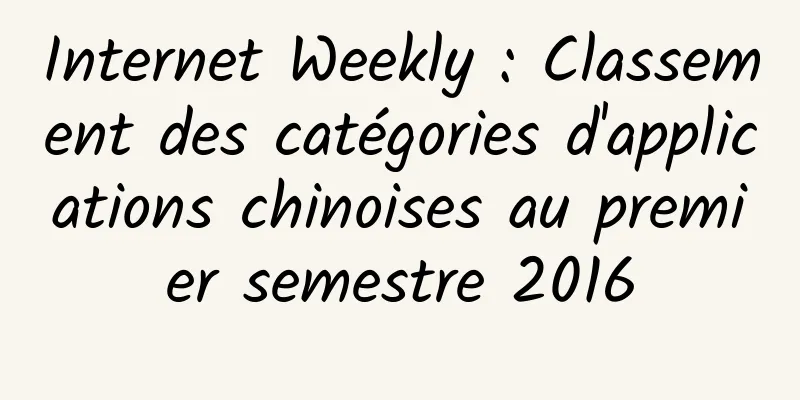 Internet Weekly : Classement des catégories d'applications chinoises au premier semestre 2016