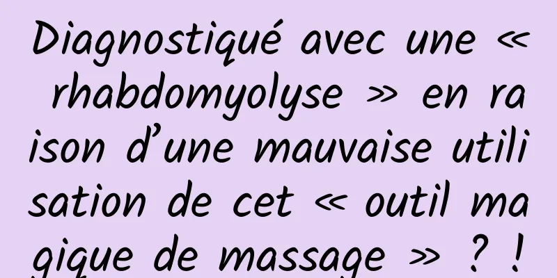 Diagnostiqué avec une « rhabdomyolyse » en raison d’une mauvaise utilisation de cet « outil magique de massage » ? !
