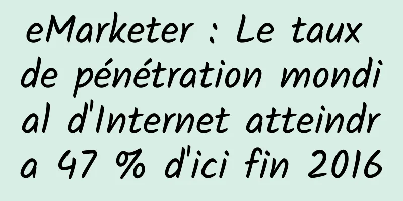 eMarketer : Le taux de pénétration mondial d'Internet atteindra 47 % d'ici fin 2016