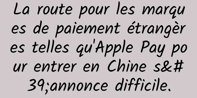 La route pour les marques de paiement étrangères telles qu'Apple Pay pour entrer en Chine s'annonce difficile.